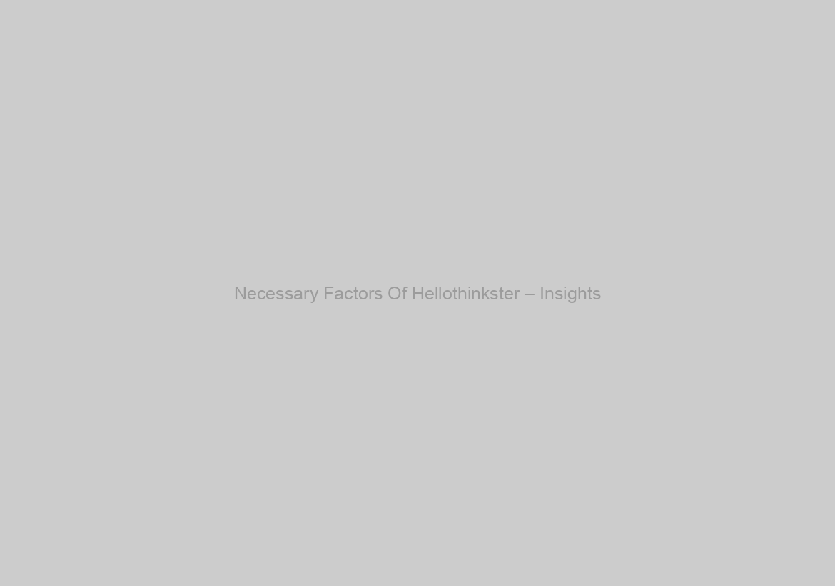 Necessary Factors Of Hellothinkster – Insights
